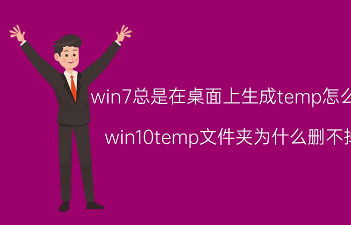 win7总是在桌面上生成temp怎么办 win10temp文件夹为什么删不掉？